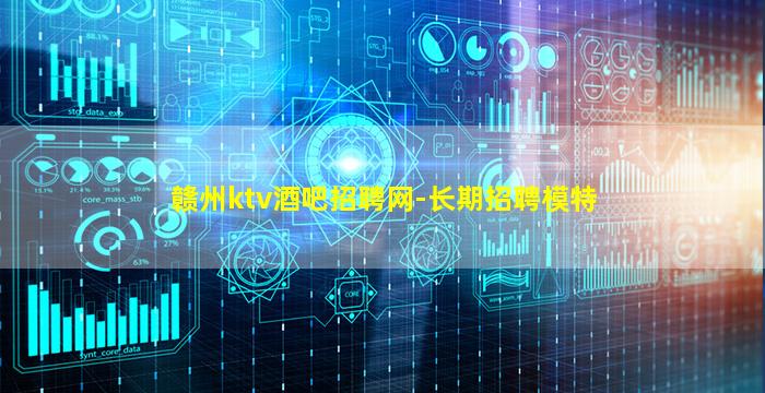 赣州ktv酒吧招聘网-长期招聘模特
